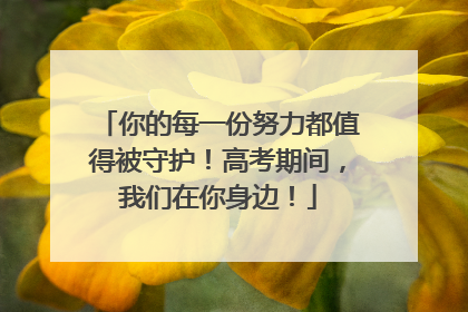 你的每一份努力都值得被守护！高考期间，我们在你身边！