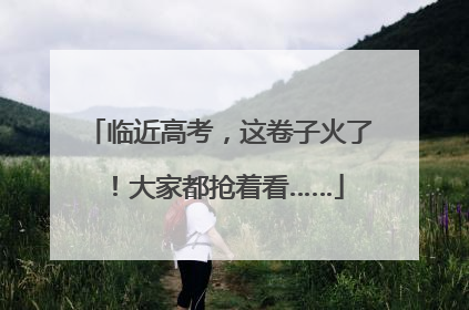 临近高考，这卷子火了！大家都抢着看……