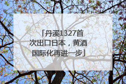 丹溪1327首次出口日本，黄酒国际化再进一步