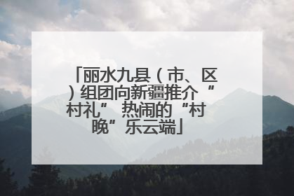 丽水九县（市、区）组团向新疆推介“村礼” 热闹的“村晚”乐云端