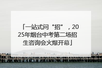 一站式问“招”，2025年烟台中考第二场招生咨询会火爆开幕