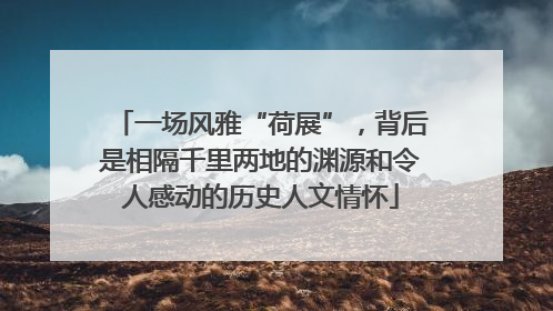 一场风雅“荷展”，背后是相隔千里两地的渊源和令人感动的历史人文情怀