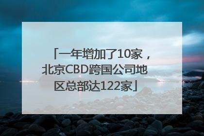 一年增加了10家，北京CBD跨国公司地区总部达122家