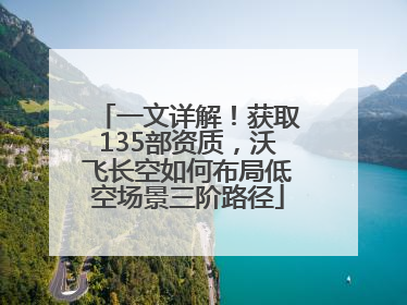 一文详解！获取135部资质，沃飞长空如何布局低空场景三阶路径