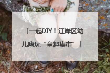 一起DIY！江岸区幼儿嗨玩“童趣集市”