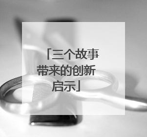 三个故事带来的创新启示