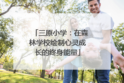 三原小学：在森林学校绘制心灵成长的终身能量