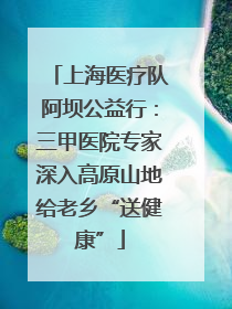上海医疗队阿坝公益行：三甲医院专家深入高原山地给老乡“送健康”