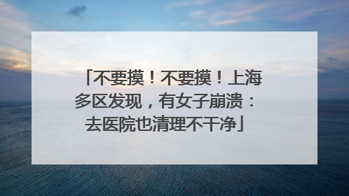不要摸！不要摸！上海多区发现，有女子崩溃：去医院也清理不干净