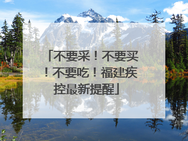 不要采！不要买！不要吃！福建疾控最新提醒