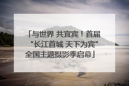 与世界 共宜宾！首届“长江首城 天下为宾”全国主题摄影季启幕