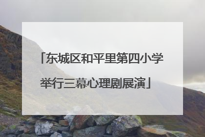 东城区和平里第四小学举行三幕心理剧展演