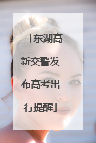 东湖高新交警发布高考出行提醒