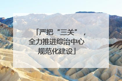 严把“三关”，全力推进综治中心规范化建设