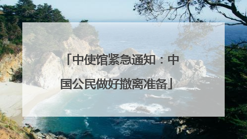 中使馆紧急通知：中国公民做好撤离准备