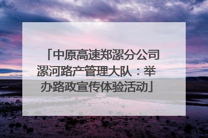 中原高速郑漯分公司漯河路产管理大队：举办路政宣传体验活动