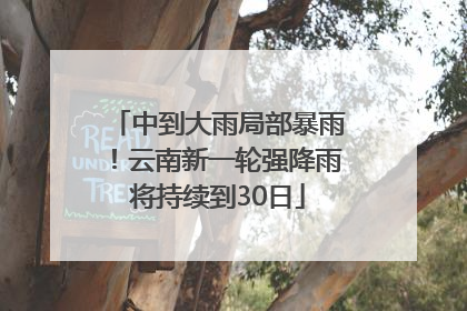 中到大雨局部暴雨！云南新一轮强降雨将持续到30日