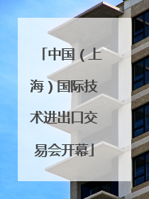 中国（上海）国际技术进出口交易会开幕