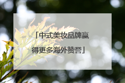 中式美妆品牌赢得更多海外赞誉
