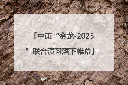 中柬“金龙-2025”联合演习落下帷幕