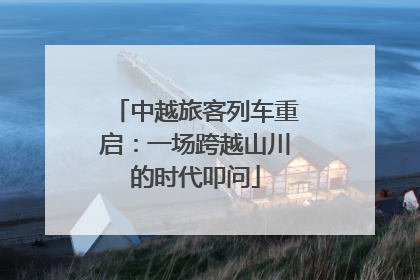 中越旅客列车重启：一场跨越山川的时代叩问