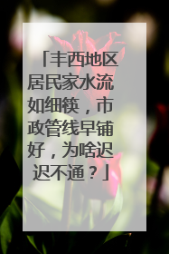 丰西地区居民家水流如细筷，市政管线早铺好，为啥迟迟不通？