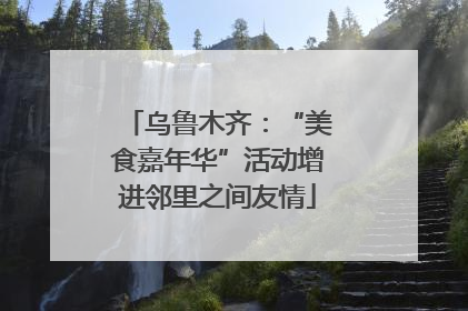 乌鲁木齐：“美食嘉年华”活动增进邻里之间友情