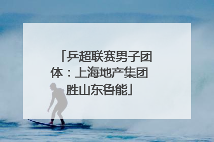乒超联赛男子团体：上海地产集团胜山东鲁能