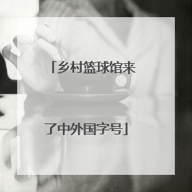 乡村篮球馆来了中外国字号