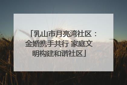 乳山市月亮湾社区：金婚携手共行 家庭文明构建和谐社区