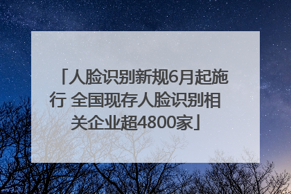 人脸识别新规6月起施行 全国现存人脸识别相关企业超4800家