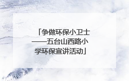 争做环保小卫士——五台山西路小学环保宣讲活动