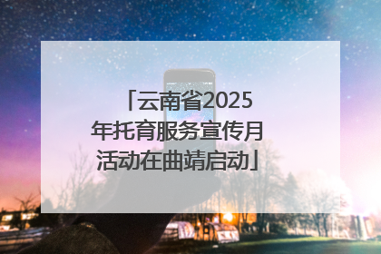 云南省2025年托育服务宣传月活动在曲靖启动