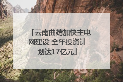 云南曲靖加快主电网建设 全年投资计划达17亿元
