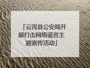 云霄县公安局开展打击网络谣言主题宣传活动