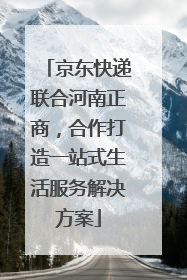 京东快递联合河南正商，合作打造一站式生活服务解决方案