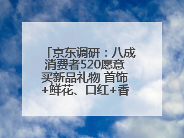 京东调研：八成消费者520愿意买新品礼物 首饰+鲜花、口红+香水礼盒受关注