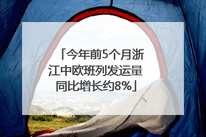 今年前5个月浙江中欧班列发运量同比增长约8%