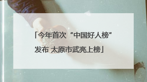 今年首次“中国好人榜”发布 太原市武亮上榜