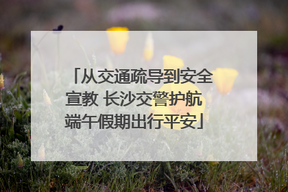 从交通疏导到安全宣教 长沙交警护航端午假期出行平安