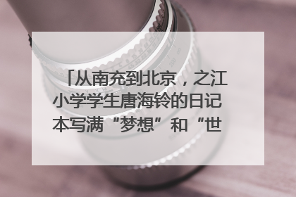 从南充到北京，之江小学学生唐海铃的日记本写满“梦想”和“世界”｜您牵挂的四川