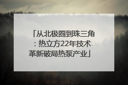 从北极圈到珠三角：热立方22年技术革新破局热泵产业