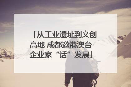 从工业遗址到文创高地 成都邀港澳台企业家“话”发展
