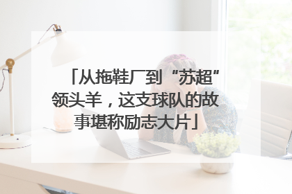从拖鞋厂到“苏超”领头羊，这支球队的故事堪称励志大片