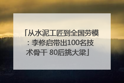 从水泥工匠到全国劳模：李修启带出100名技术骨干 80后挑大梁