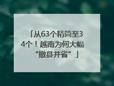 从63个精简至34个！越南为何大幅“撤县并省”