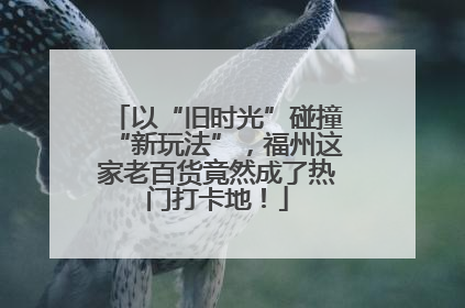 以“旧时光”碰撞“新玩法”，福州这家老百货竟然成了热门打卡地！