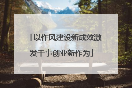 以作风建设新成效激发干事创业新作为
