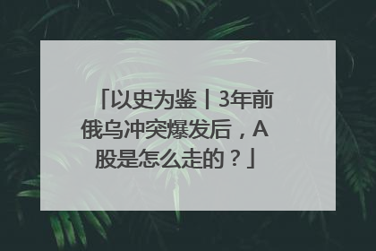 以史为鉴丨3年前俄乌冲突爆发后，A股是怎么走的？