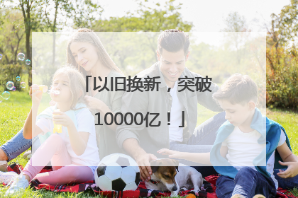 以旧换新，突破10000亿！